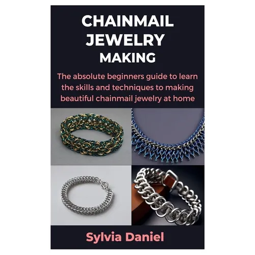 Chainmail Jewelry Making: The absolute beginners guide to learn the skills and techniques to making beautiful chainmail jewelry at home - Paperback