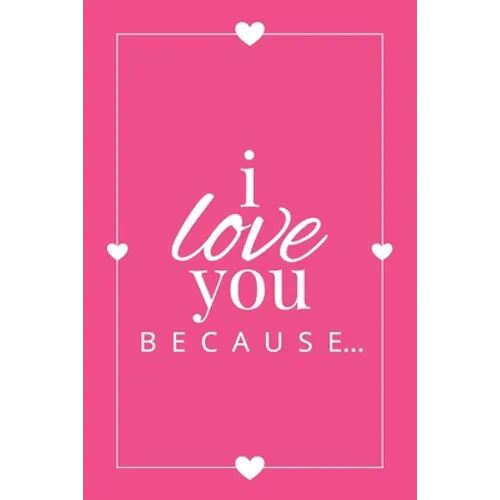 I Love You Because: A Pink Fill in the Blank Book for Girlfriend, Boyfriend, Husband, or Wife - Anniversary, Engagement, Wedding, Valentin - Paperback