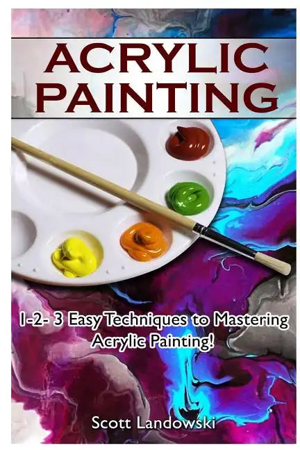 Acrylic Painting: 1-2-3 Easy Techniques to Mastering Acrylic Painting! - Paperback
