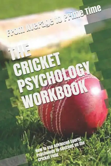 The Cricket Psychology Workbook: How to Use Advanced Sports Psychology to Succeed on the Cricket Field - Paperback