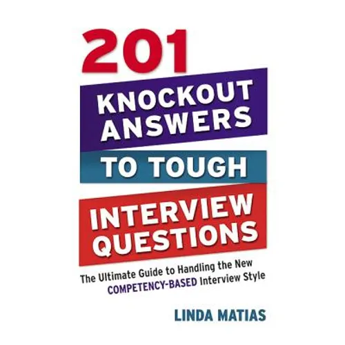 201 Knockout Answers to Tough Interview Questions: The Ultimate Guide to Handling the New Competency-Based Interview Style