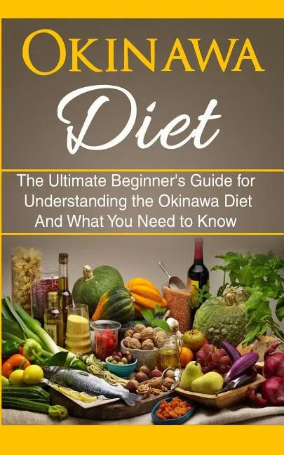 Okinawa Diet: The Ultimate Beginner's Guide for Understanding the Okinawa Diet And What You Need To Know - Paperback