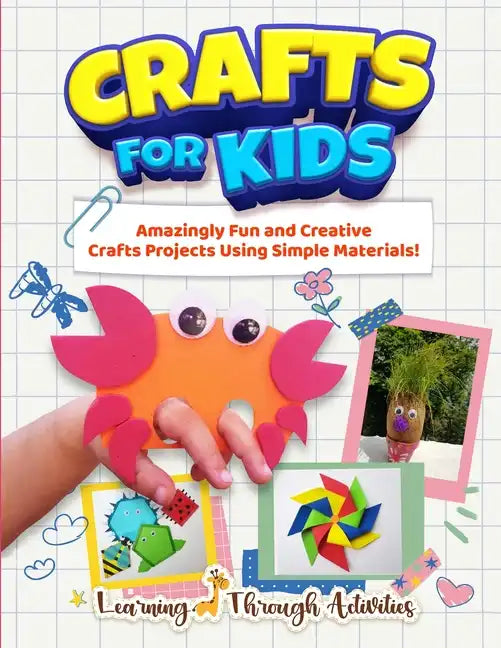 Crafts For Kids: Amazingly Fun And Creative Craft Projects Using Simple Materials! - Paperback