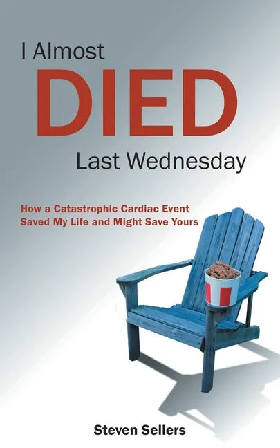 I Almost Died Last Wednesday: How a Catastrophic Cardiac Event Saved My Life and Might Save Yours - Paperback