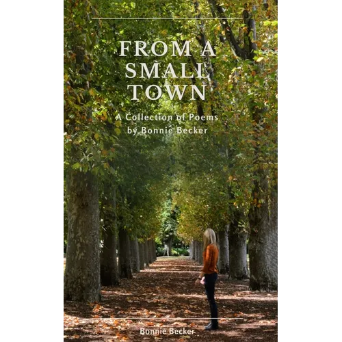 From a Small Town: The Collected Poems of Bonnie Becker - Paperback
