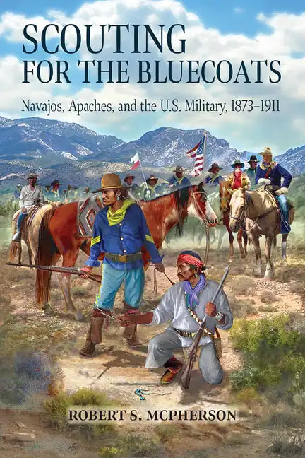Scouting for the Bluecoats: Navajos, Apaches, and the U.S. Military, 1873-1911 - Paperback