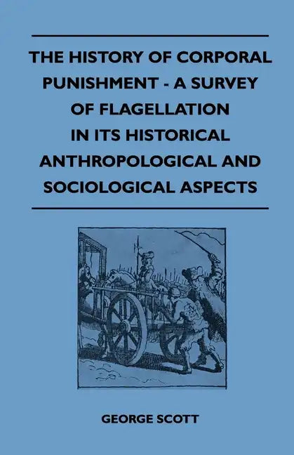 The History of Corporal Punishment - A Survey of Flagellation in Its Historical Anthropological and Sociological Aspects - Paperback