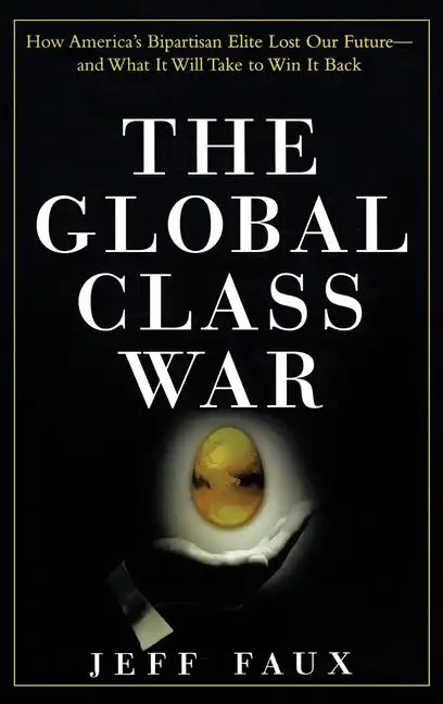 The Global Class War: How America's Bipartisan Elite Lost Our Future - And What It Will Take to Win It Back - Hardcover