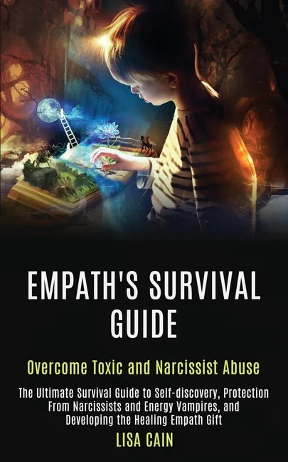 Empath's Survival Guide: The Ultimate Survival Guide to Self-discovery, Protection From Narcissists and Energy Vampires, and Developing the Hea - Paperback