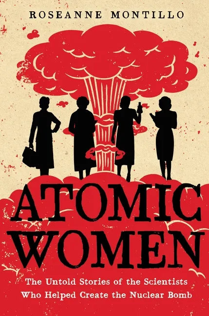 Atomic Women: The Untold Stories of the Scientists Who Helped Create the Nuclear Bomb - Paperback