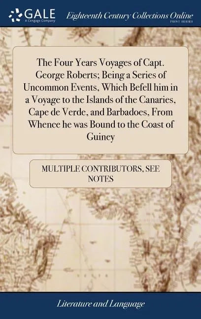 The Four Years Voyages of Capt. George Roberts; Being a Series of Uncommon Events, Which Befell him in a Voyage to the Islands of the Canaries, Cape d - Hardcover