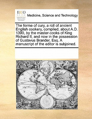 The Forme of Cury, a Roll of Ancient English Cookery, Compiled, about A.D. 1390, by the Master-Cooks of King Richard II, and Now in the Possession of - Paperback