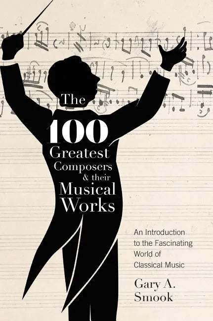 The 100 Greatest Composers and Their Musical Works: An Introduction to the Fascinating World of Classical Music - Hardcover