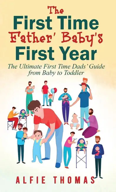 First Time Father' Baby's First Year: The Ultimate First Time Dads' Guide from Baby to Toddler - Hardcover