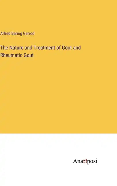 The Nature and Treatment of Gout and Rheumatic Gout - Hardcover