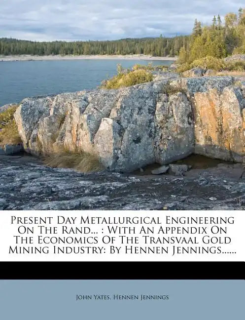 Present Day Metallurgical Engineering on the Rand...: With an Appendix on the Economics of the Transvaal Gold Mining Industry: By Hennen Jennings..... - Paperback