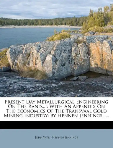 Present Day Metallurgical Engineering on the Rand...: With an Appendix on the Economics of the Transvaal Gold Mining Industry: By Hennen Jennings..... - Paperback