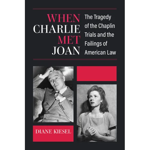 When Charlie Met Joan: The Tragedy of the Chaplin Trials and the Failings of American Law - Hardcover