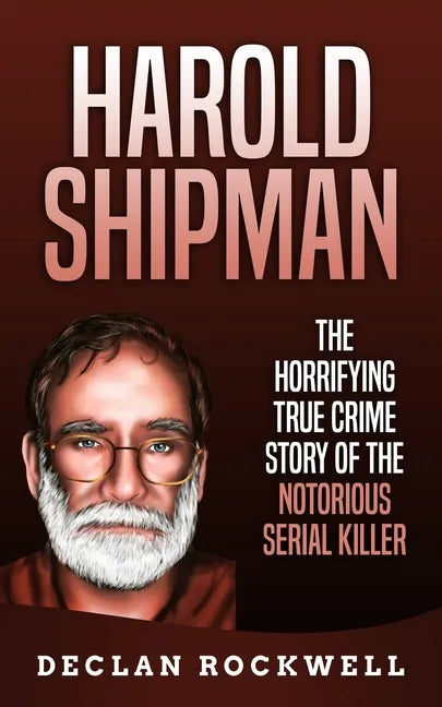 Harold Shipman: The Horrifying True Crime Story of the Notorious Serial Killer - Paperback