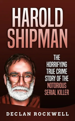Harold Shipman: The Horrifying True Crime Story of the Notorious Serial Killer - Paperback