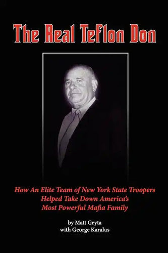 The Real Teflon Don: How An Elite Team of New York State Troopers Helped Take Down America's Most Powerful Mafia Family - Paperback