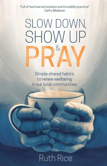 Slow Down, Show Up and Pray: Simple Shared Habits to Renew Wellbeing in Our Local Communities - Paperback