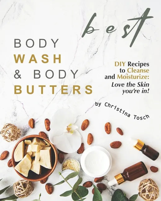 Best Body Wash & Body Butters: DIY Recipes to Cleanse and Moisturize: Love the Skin you're in! - Paperback