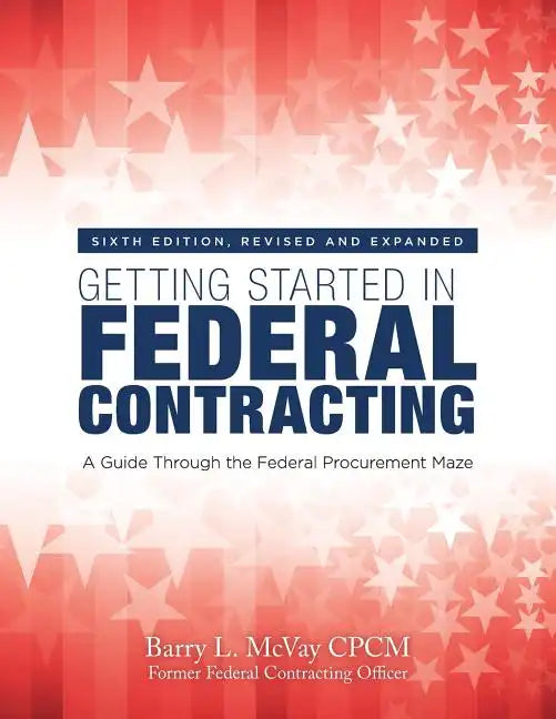 Getting Started in Federal Contracting: A Guide Through the Federal Procurement Maze - Paperback