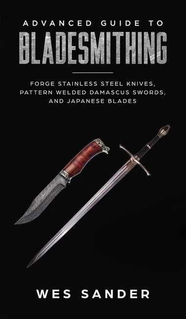 Advanced Guide to Bladesmithing: Forge Pattern Welded Damascus Swords, Japanese Blades, and Make Sword Scabbards - Hardcover