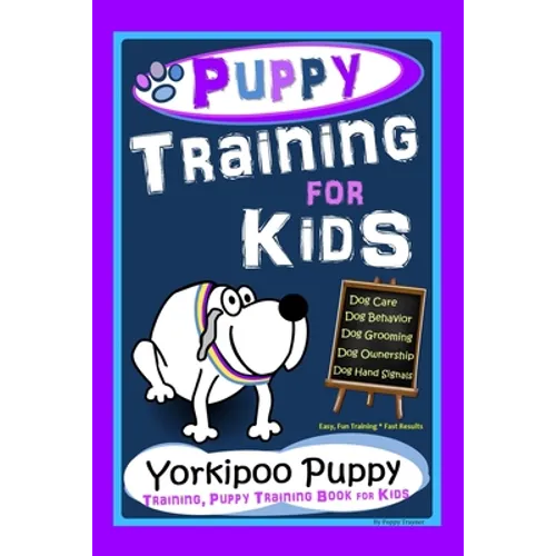 Puppy Training for Kids, Dog Care, Dog Behavior, Dog Grooming, Dog Ownership, Dog Hand Signals, Easy, Fun Training * Fast Results, Yorkipoo Puppy Trai - Paperback
