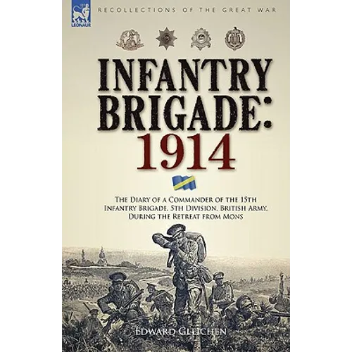 Infantry Brigade: 1914-The Diary of a Commander of the 15th Infantry Brigade, 5th Division, British Army, During the Retreat from Mons - Paperback