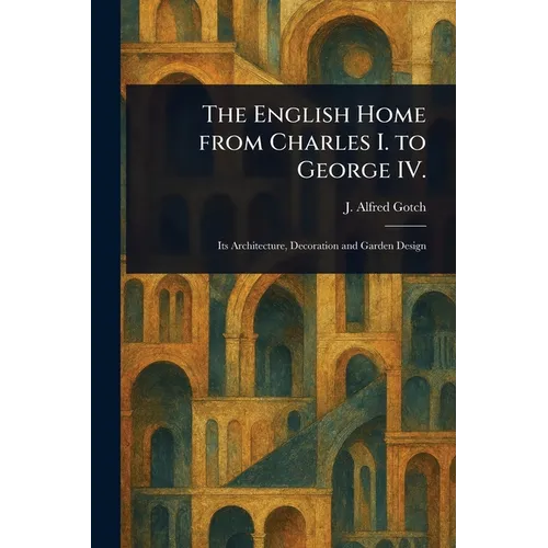 The English Home From Charles I. to George IV.
