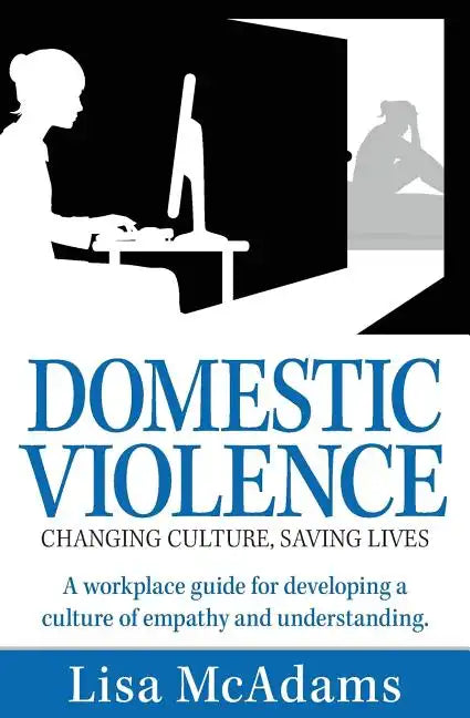 Domestic Violence Changing Culture Saving Lives: A workplace guide for developing a culture of empathy and understanding - Paperback