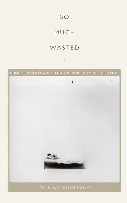 So Much Wasted: Hunger, Performance, and the Morbidity of Resistance - Paperback