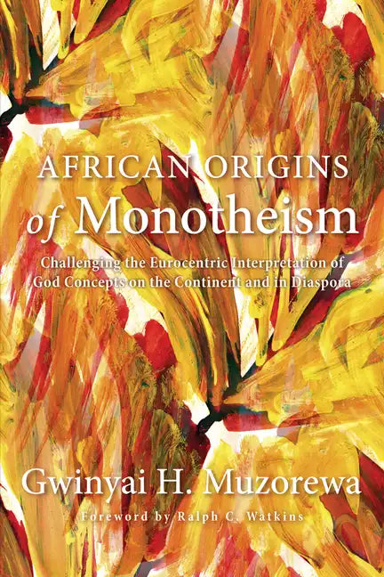 African Origins of Monotheism: Challenging the Eurocentric Interpretation of God Concepts on the Continent and in Diaspora - Hardcover