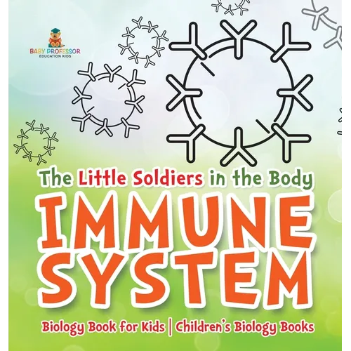 The Little Soldiers in the Body - Immune System - Biology Book for Kids Children's Biology Books - Hardcover