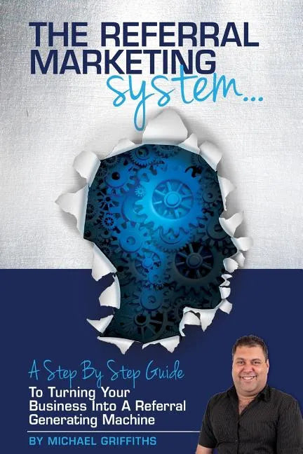 The Referral Marketing System: A Step-By-Step Guide To Turning Your Business Into A Referral Generating Machine - Paperback