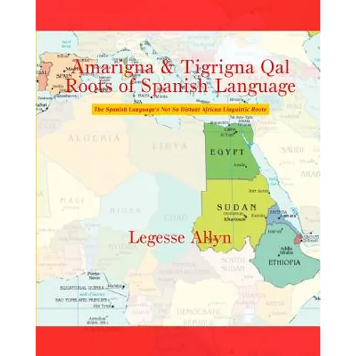 Amarigna & Tigrigna Qal Roots of Spanish Language: The Spanish Language's Not So Distant African Linguistic Roots - Paperback