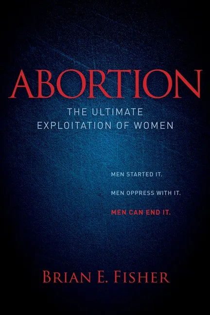 Abortion: The Ultimate Exploitation of Women - Paperback