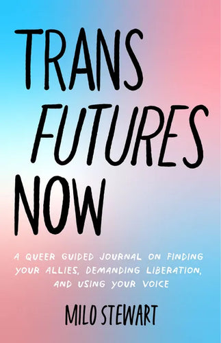 Trans Futures Now: A Queer Guided Journal on Finding Your Allies, Demanding Liberation, and Using Your Voice (Finding Yourself; Fighting Transphobia a - Paperback