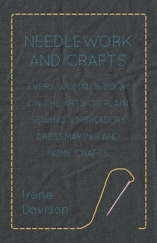 Needlework and Crafts - Every Woman's Book on the Arts of Plain Sewing, Embroidery, Dressmaking and Home Crafts - Paperback