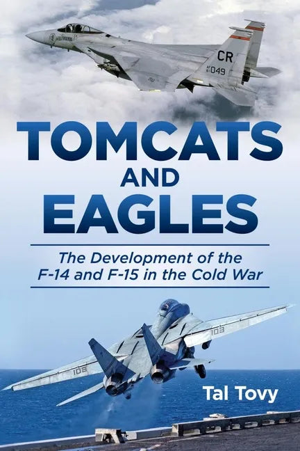 Tomcats and Eagles: The Development of the F-14 and F-15 in the Cold War - Hardcover