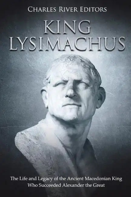 King Lysimachus: The Life and Legacy of the Ancient Macedonian King Who Succeeded Alexander the Great - Paperback