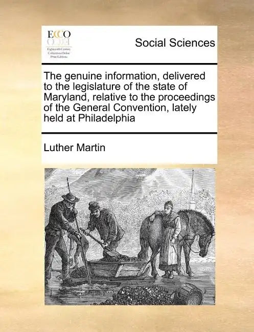 The Genuine Information, Delivered to the Legislature of the State of Maryland, Relative to the Proceedings of the General Convention, Lately Held at - Paperback