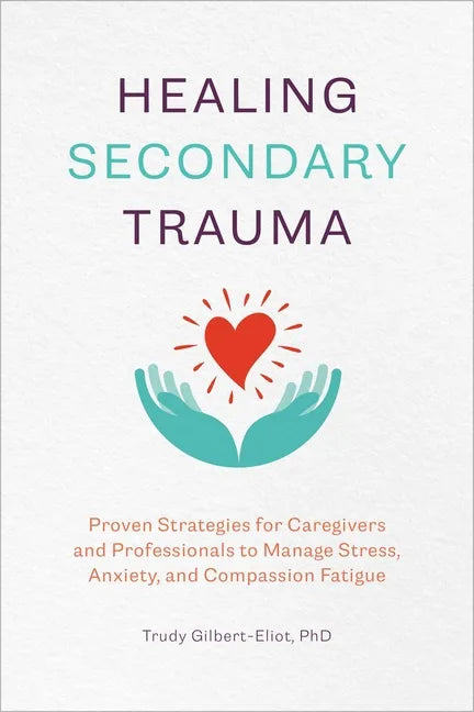 Healing Secondary Trauma: Proven Strategies for Caregivers and Professionals to Manage Stress, Anxiety, and Compassion Fatigue - Paperback