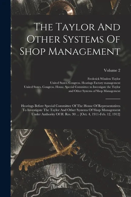 The Taylor And Other Systems Of Shop Management: Hearings Before Special Committee Of The House Of Representatives To Investigate The Taylor And Other - Paperback