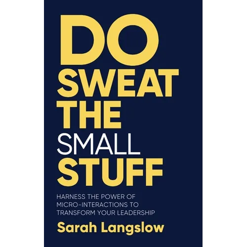 Do Sweat the Small Stuff: Harness the Power of Micro-Interactions to Transform Your Leadership - Hardcover