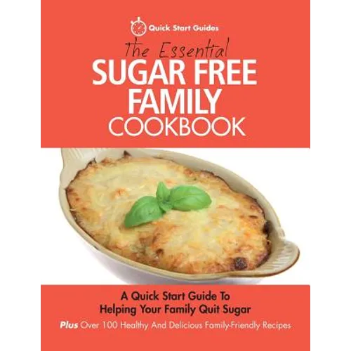 The Essential Sugar Free Family Cookbook: A Quick Start Guide To Helping Your Family Quit Sugar. Plus Over 100 Healthy And Delicious Family-Friendly R - Paperback