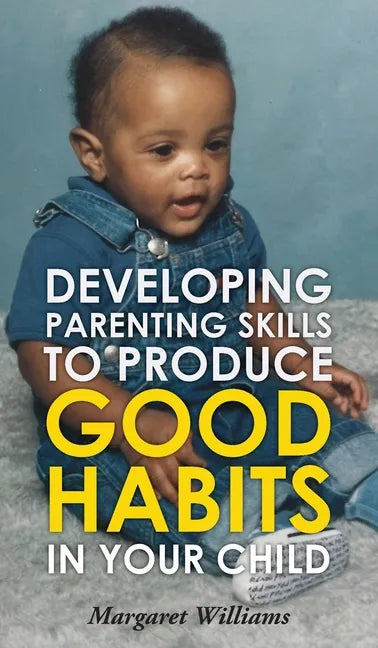 Developing Parenting Skills to Produce Good Habits in Your Child - Hardcover