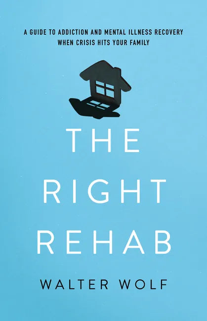 The Right Rehab: A Guide to Addiction and Mental Illness Recovery When Crisis Hits Your Family - Hardcover